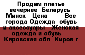 Продам платье вечернее, Беларусь, Минск › Цена ­ 80 - Все города Одежда, обувь и аксессуары » Женская одежда и обувь   . Кировская обл.,Киров г.